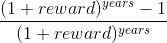 `\frac{(1 + reward) ^{years} -1}{(1 + reward)^{years}}`