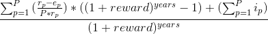 `\frac{\sum_{p=1}^{P}{(\frac{e_p}{P*r_p})}*((1 + reward)^{years} -1) + (\sum_{p=1}^{P}{i_p})}{(1 + reward)^{years}} `