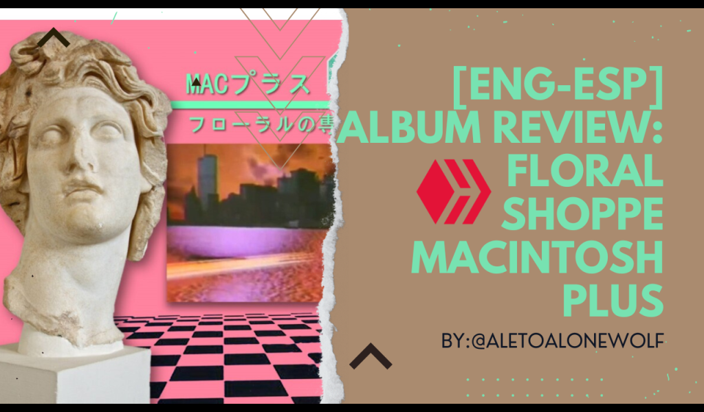 Esp-Eng] Album Review Ｆｌｏｒａｌ Ｓｈｏｐｐｅ Macintosh Plus By:@aletoalonewolf