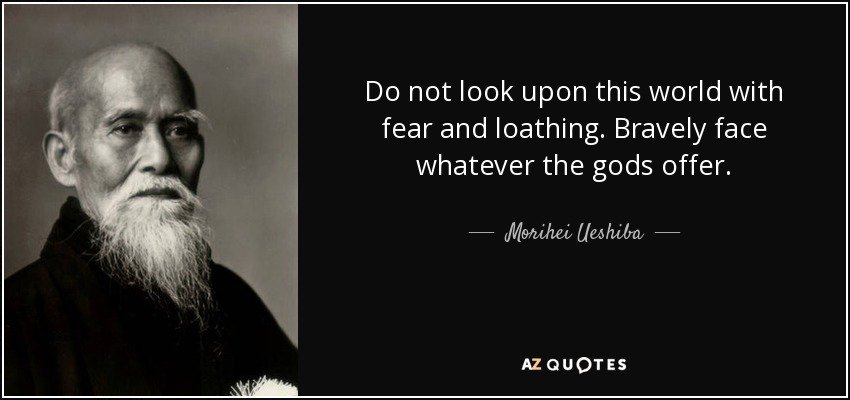 quote-do-not-look-upon-this-world-with-fear-and-loathing-bravely-face-whatever-the-gods-offer-morihei-ueshiba-29-97-33.jpg