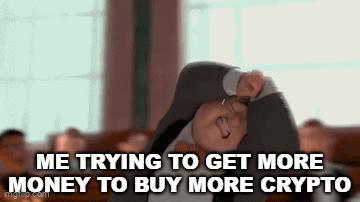 Me trying to get more money to buy Crypto