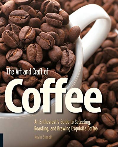 1 The Art and Craft of Coffee: An Enthusiast's Guide to Selecting, Roasting, and Brewing Exquisite Coffee