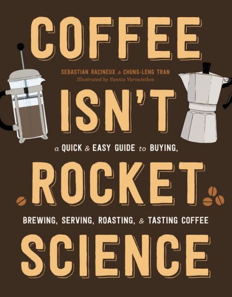 3 Coffee Isn't Rocket Science: A Quick and Easy Guide to Buying, Brewing, Serving, Roasting, and Tasting Coffee