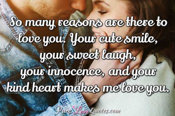 So many reasons are there to love you. Your cute smile, your sweet laugh,  your innocence and your kind heart makes me love you.