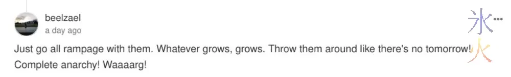 Just go all rampage with them.  Whatever grows, grows.  Throw them around like there's no tomorrow! Complete anarchy! Waaaarg!