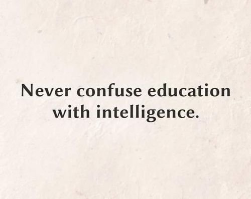 Never confuse education with intelligence