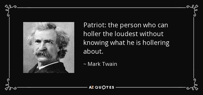 "Patriot: the person who can holler the loudest without knowing what he is hollering about."—Mark Twain