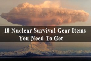 10 Nuclear Survival Gear Items You Need To Get For SHTF