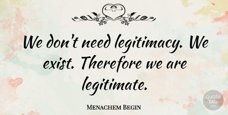 we-dont-need-legitimacy-we-exist-therefore-we-are-legitimate-794c9692af98264168da547ce02ad4bd.jpg