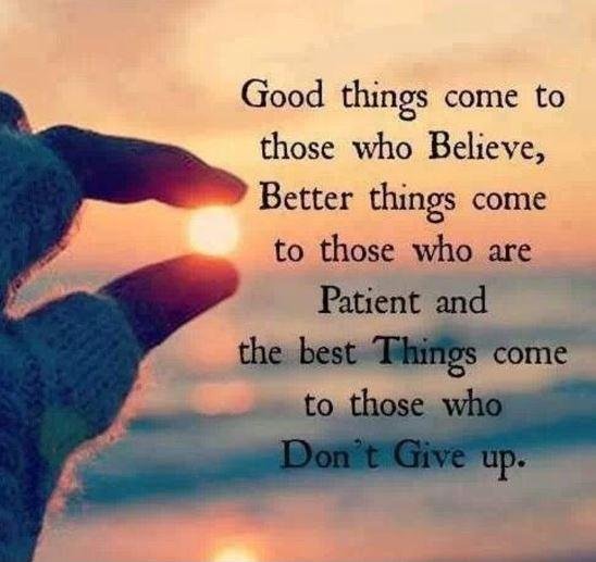 good-things-come-to-those-who-believe-better-things-come-to-those-who-are-patient-and-the-best-things-come-to-those-who-dont-give-up-quote-1.jpg