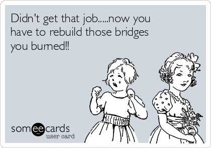 didnt-get-that-jobnow-you-have-to-rebuild-those-bridges-you-burned--75ef6.png