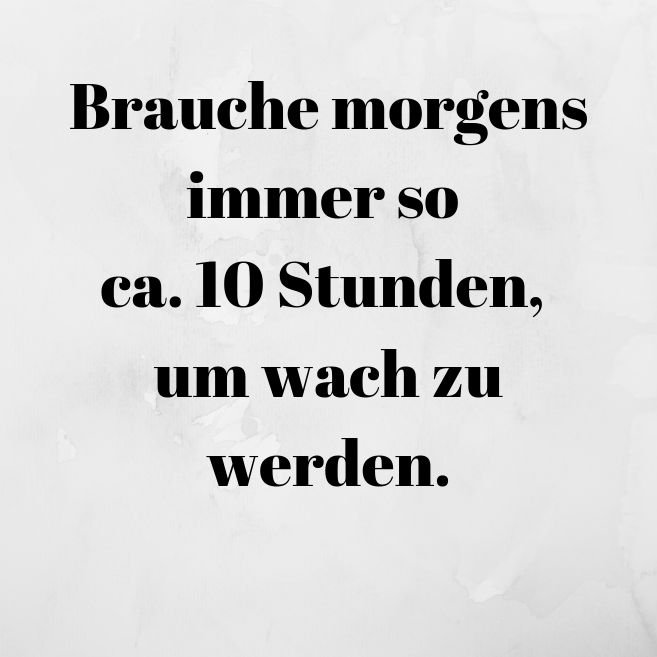 Brauche morgens immer so ca. 10 Stunden, um wach zu werden..jpg