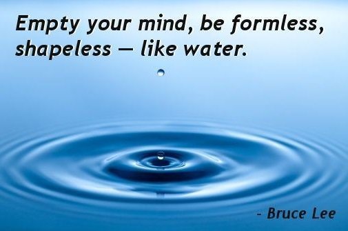 Empty your mind, be formless, shapeless like water.jpg