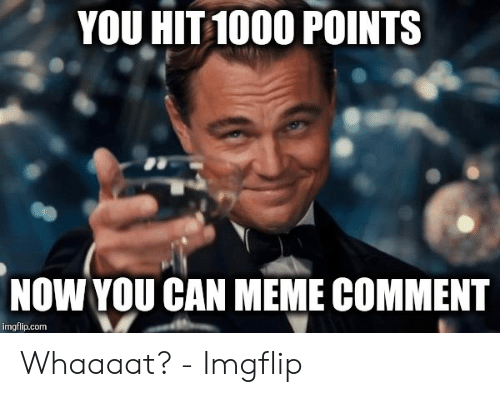 you-hit-1000-points-now-you-can-meme-comment-imgflip-com-53664806.png
