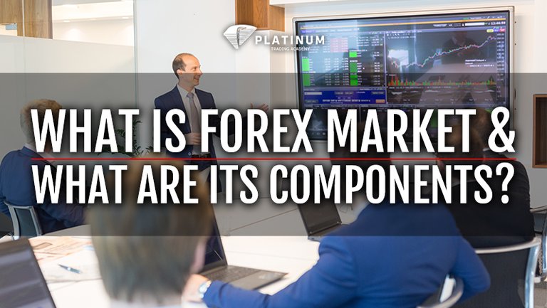 WHAT IS FOREX MARKET & WHAT ARE ITS COMPONENTS