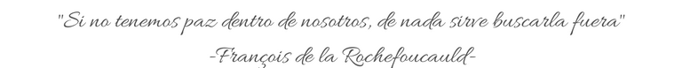 _Si no tenemos paz dentro de nosotros, de nada sirve buscarla fuera_ -François de la Rochefoucauld-.png