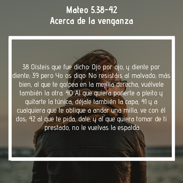 Acerca de la venganza 38 Oísteis que fue dicho- Ojo por ojo, y diente por diente; 39 pero Yo os digo- No resistáis al malvado; más bien, al que te golpea en la mejilla derecha, vuélvele también la otra. 40 Al que qui.png