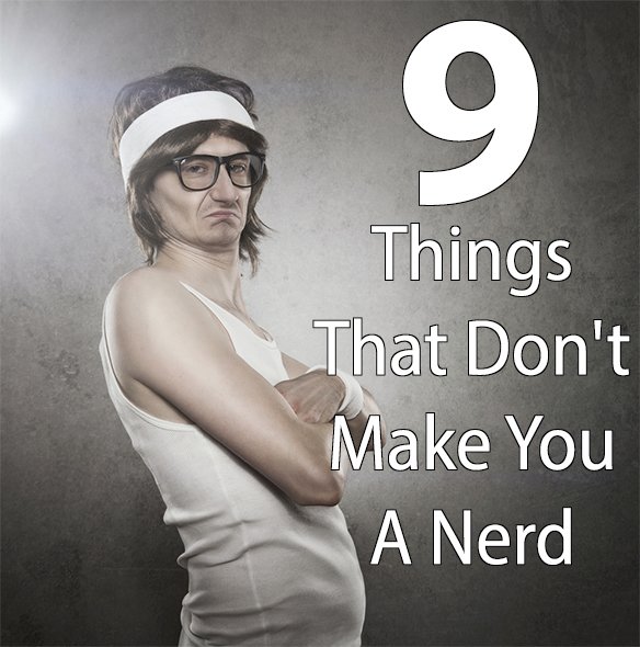 9thingsthatdontmakeyouanerd.jpg