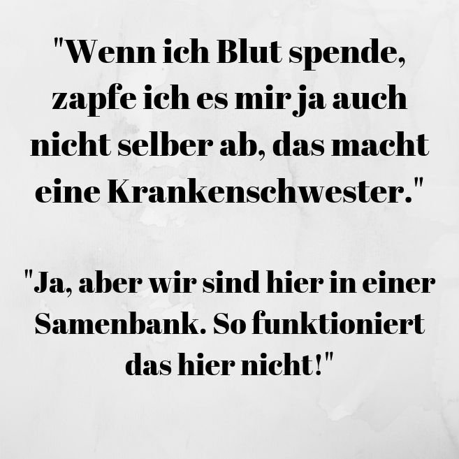 _Wenn ich Blut spende, zapfe ich es mir ja auch nicht selber ab, das macht eine Krankenschwester._  _Ja, aber wir sind hier in einer Samenbank. So funktioniert das hier nicht!_.jpg