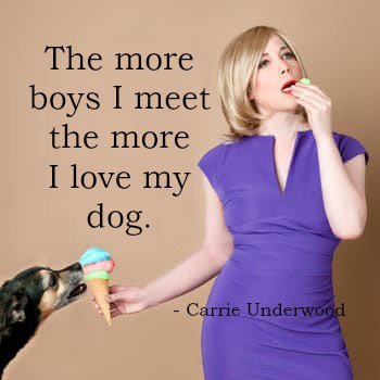 The more boys I meet the more I love my dog. - Carrie Underwood.jpg