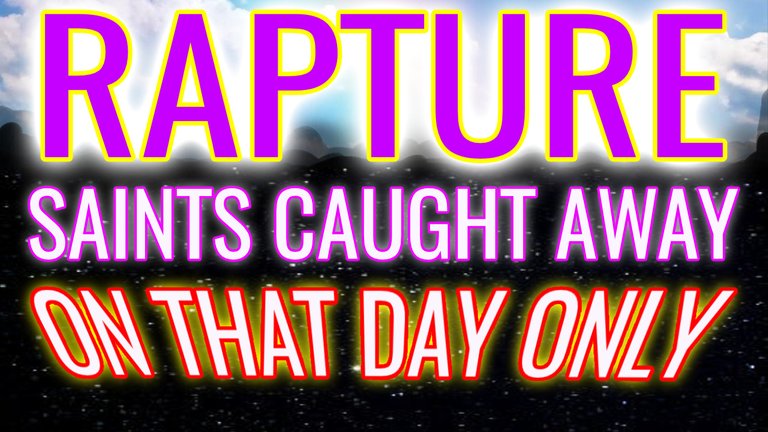 RAPTURE Saints Caught Away On THAT DAY ONLY.jpg