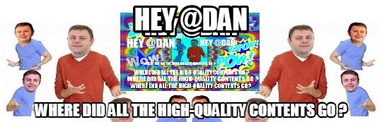 HEY DAN WHERE DID ALL THE HIGH-QUALITY CONTENTS GO.jpg