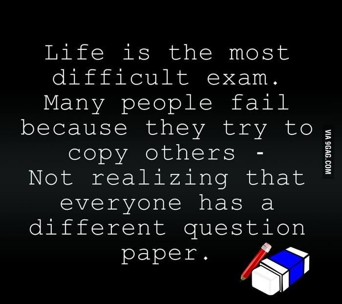 Life-is-the-most-difficult-exam.-Many-people-fail-because-they-try-to-copy-others.-Not-realizing-that-everyone-has-a-different-question-paper..jpg
