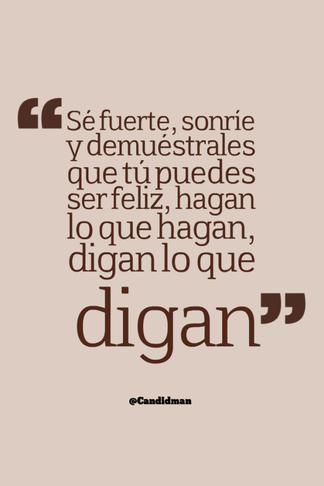 20150601-sc3a9-fuerte-sonrc3ade-y-demuc3a9strales-que-tc3ba-puedes-ser-feliz-hagan-lo-que-hagan-digan-lo-que-digan-candidman.png