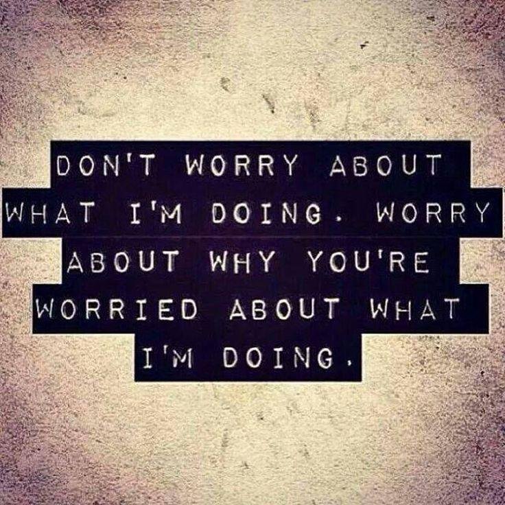 dont-worry-about-what-im-doing-worry-about-why-youre-worried-about-what-im-doing-quote-1.jpg