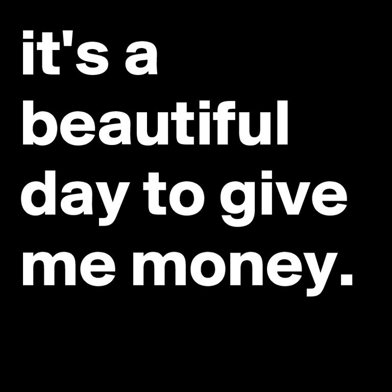 it-s-a-beautiful-day-to-give-me-money.jpg