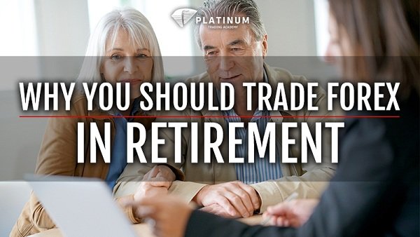 WHY YOU SHOULD TRADE FOREX IN RETIREMENT