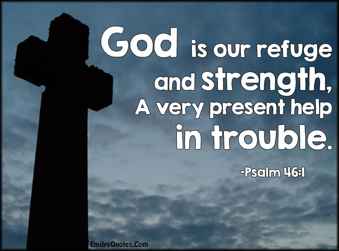 EmilysQuotes.Com-God-refuge-strength-present-help-trouble-amazing-great-inspirational-faith-Psalm-46-1-Bible-Verses.jpg