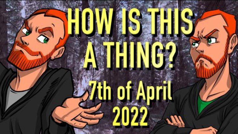 How is This a Thing? 7th of April 2022