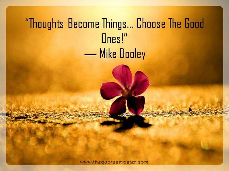 Thoughts become things, choose the good ones
