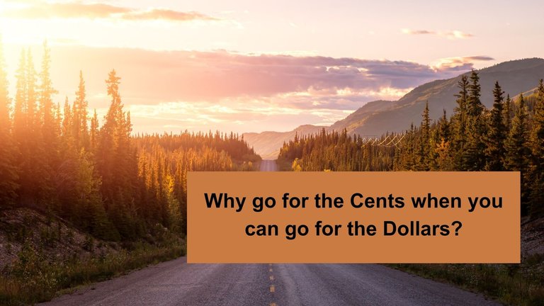 Why go for the Cents when you can go for the Dollars.jpg