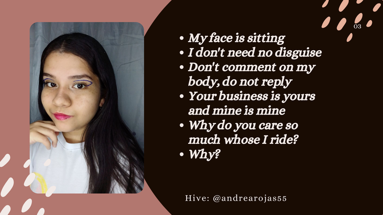 My face is sitting I don't need no disguise (I don't need no disguise) Don't comment on my body, do not reply Your business is yours and mine is mine Why do you care so much whose I ride Why.png