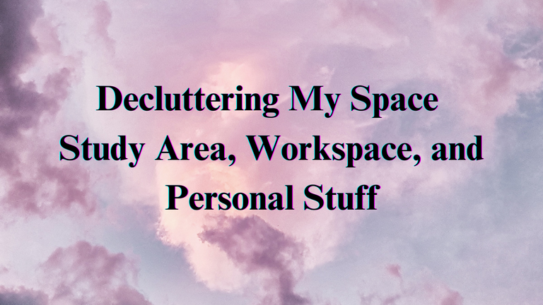 Decluttering My Space - Study Area, Workspace, and Personal Stuff.png