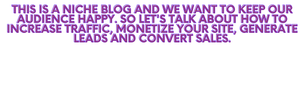 This is a niche blog and we want to keep our audience happy. So let's talk about how to increase traffic, monetize your site, generate leads and convert sales..png