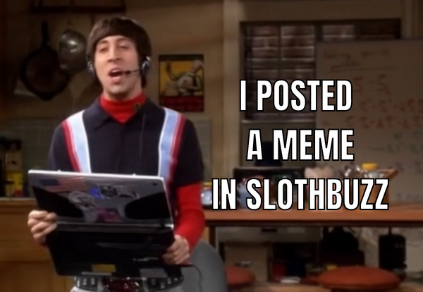 I POSTED A MEME IN SLOTHBUZZ.png