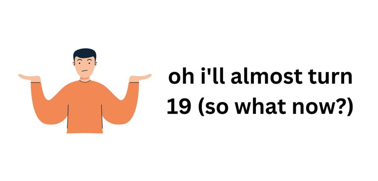 oh i'll almost turn 19 (so what now).jpg