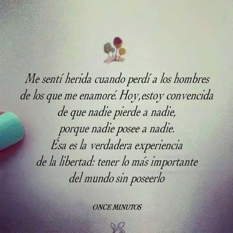 I was hurt when I lost the men I fell in love with. Today, I am convinced that no one loses anyone, because no one owns anyone.
That is the true experience of freedom: to have the most important thing in the world without owning it.