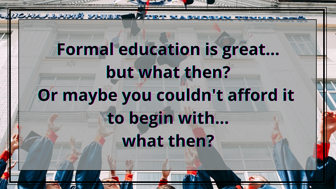 Formal education is great... but what then Or maybe you couldn't afford it, to begin with... what then.png