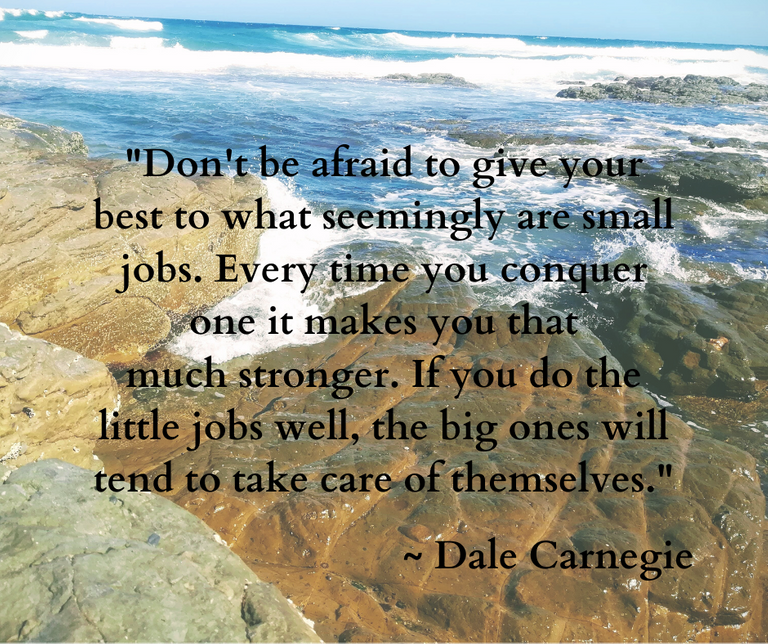 A_Don't be afraid to give your best to what seemingly are small jobs. Every time you conquer one it makes you that much stronger. If you do the little jobs well, the big ones will tend to take care of th.png