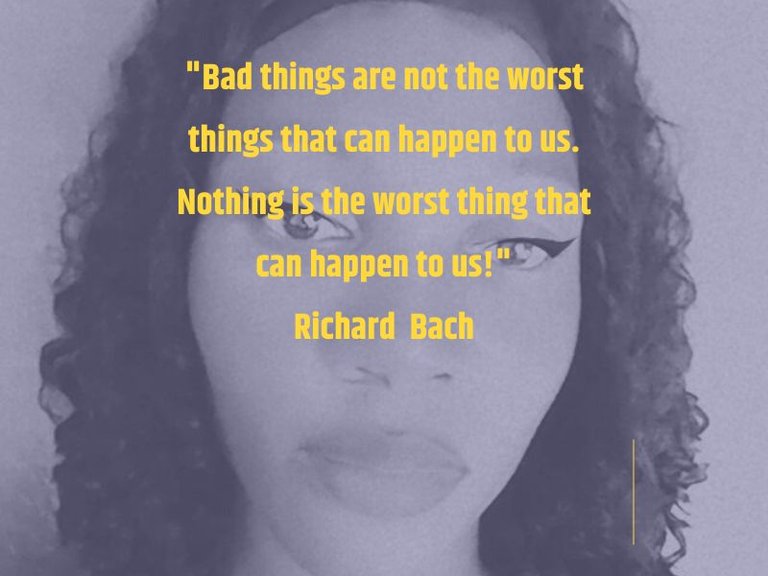 Bad things are not the worst things that can happen to us. Nothing is the worst thing that can happen to us! Richard Bach.jpg