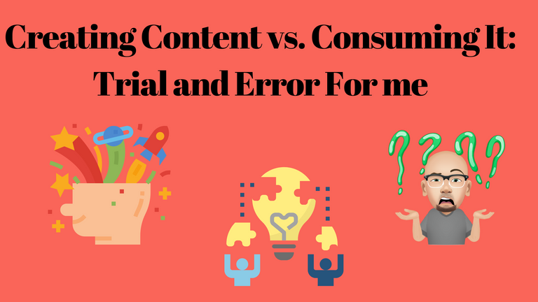 Creating Content vs. Consuming It Trial and Error For me.png