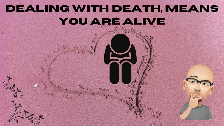dealing with death, means you are alive.png