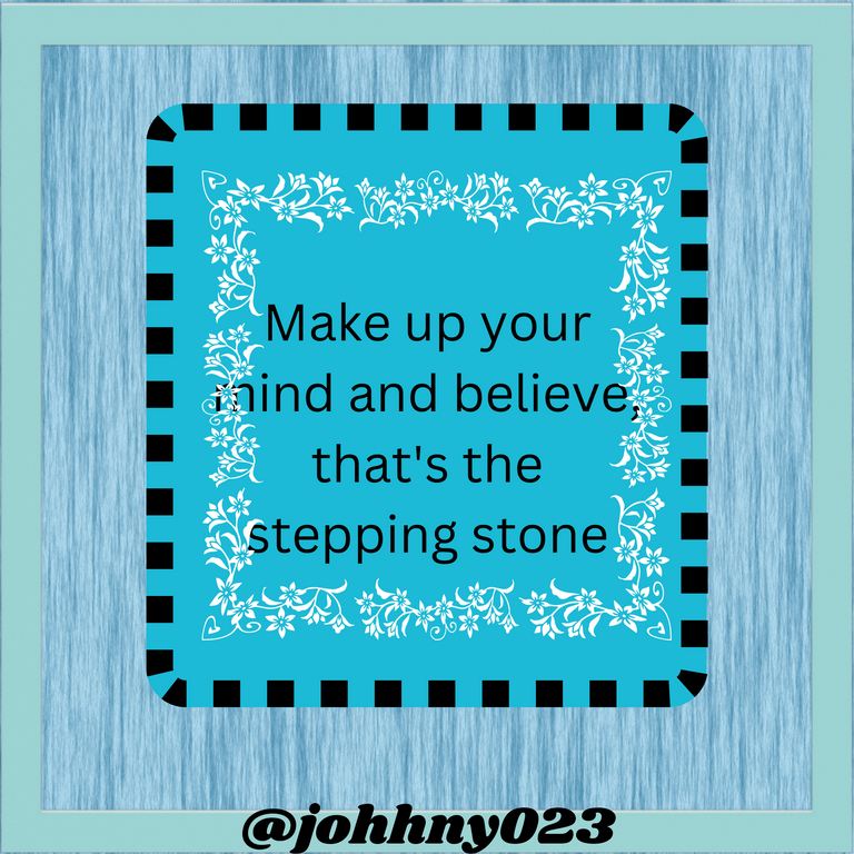 Make up your mind and believe, that's the stepping stone.png