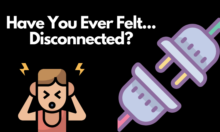 Have You Ever Felt... Disconnected_.png