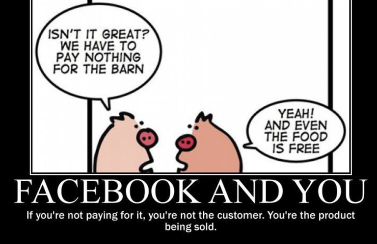 Facebook and you, if you're not paying for it, you're not the customer. You're the product being sold.