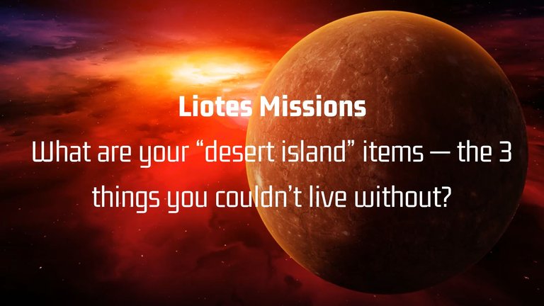 What are your “desert island” items — the 3 things you couldn’t live without.jpg